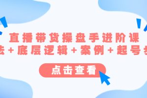 直播带货/操盘手/进阶课，算法+底层逻辑+案例+起号流程