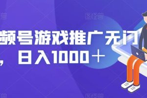 视频号游戏推广无门槛，日入1000＋