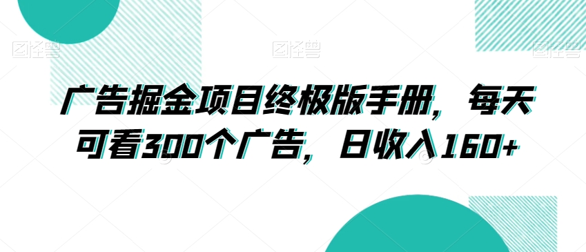 广告掘金项目终极版手册，每天可看300个广告，日收入160+