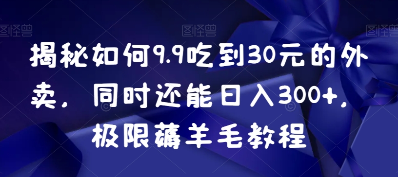 秘如何9.9吃到30元的外卖，同时还能日入300+，极限薅羊毛教程