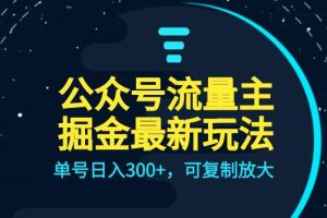 公众号流量主升级玩法，单号日入300+，可复制放大，全AI操作
