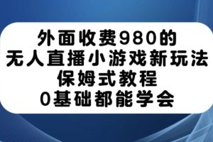 外面收费980的无人直播小游戏新玩法，保姆式教程，0基础都能学会