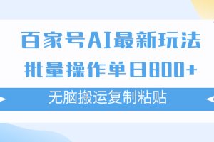 百家号AI搬砖掘金项目玩法，无脑搬运复制粘贴，可批量操作，单日收益800+