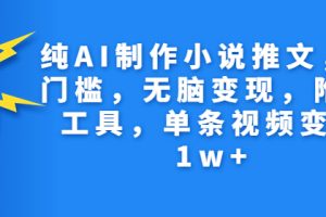 纯AI制作小说推文，零门槛，无脑变现，附AI工具，单条视频变现1w+