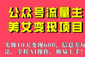 公众号流量主美女变现项目，实操10天变现600+，一个小副业利用AI无脑搬砖