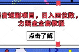 抖音短剧项目，日入四位数，暴力掘金全套教程