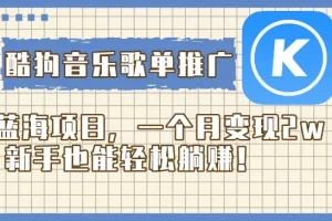 酷狗音乐歌单推广蓝海项目，一个月变现2w，新手也能轻松躺赚！