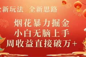 全新玩法，全新思路，烟花暴力掘金，小白无脑上手，周收益破万+