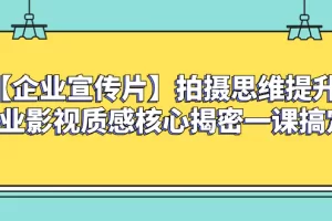 【企业宣传片】拍摄思维提升专业影视质感核心揭密一课搞定
