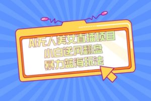 外面卖1980的AI无人美女直播项目，单号收益200+，妥妥蓝海项目