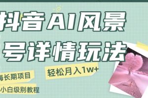 抖音AI风景号月入1万+详细教程玩法手机即可制作，小白轻松上手