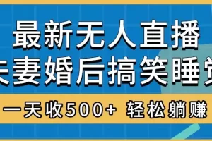 无人直播最新玩法，婚后夫妻睡觉整蛊，礼物收不停，睡后收入500+，轻松躺赚