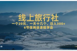 一个20+，作品爆了一天几十个，日入500+轻轻松松的线上旅行社，6节保姆级课程