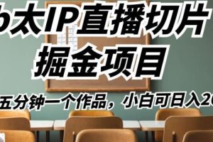 b太IP直播切片掘金项目，五分钟一个作品，小白可日入2000+