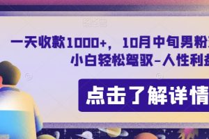 一天收款1000+，10月中旬男粉变现思路，小白轻松驾驭-人性利益