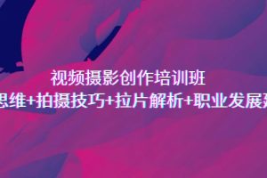 视频摄影创作培训班，导演思维+拍摄技巧+拉片解析+职业发展建议