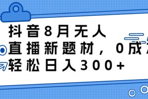 抖音8月无人直播新题材，0成本，轻松日入300+