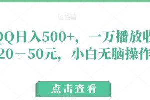 玩QQ日入500+，一万播放收益20－50元，小白无脑操作
