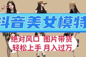 抖音美女模特图片带货，每天半小时发两张图片，月入过万，轻松躺赚