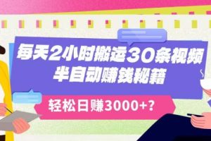 每天2小时搬运30条视频，半自动赚钱秘籍，轻松日赚3000+？