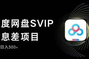 百度网盘SVIP信息差项目，0投入小白极速上手，手机稳定日入300+