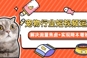 宠物行业短视频运营 流量增长的一层窗户纸 解决流量焦虑+实现降本增效