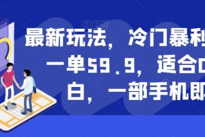 最新玩法，冷门暴利项目，一单59.9，适合0基础小白，一部手机即可操作