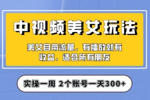 实操一天300+，中视频美女号项目拆解，保姆级教程助力你快速成单！