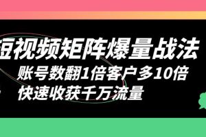 短视频矩阵爆量战法，账号数翻1倍客户多10倍，快速收获千万流量