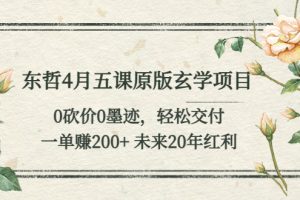 东哲4月五课原版玄学项目：0砍价0墨迹 轻松交付 一单赚200+未来20年红利