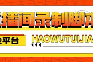 自媒体必备-全平台直播间录制脚本，实时录制高清视频自动下载【脚本+教程】