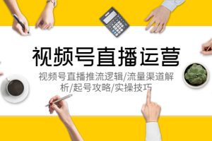 视频号直播运营，视频号直播推流逻辑/流量渠道解析/起号攻略/实操技巧