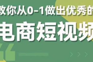 2023短视频新课 0-1做出优秀的电商短视频（全套课程包含资料+直播）