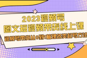 2023视频号图文短视频带货线上课，视频号带货从0到1梳理各类起号方法