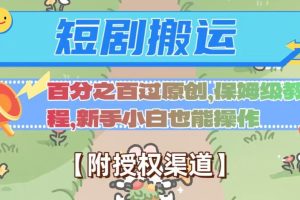 无脑短剧搬运百分之百过原创，保姆级教程【附授权渠道】