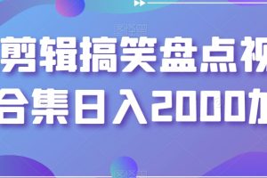 靠剪辑搞笑盘点视频合集日入2000+