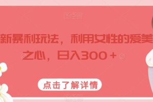 最新暴利玩法，利用女性的爱美之心，日入300＋