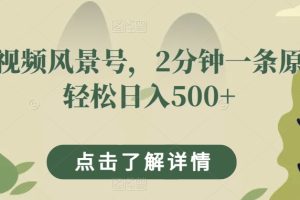 短视频风景号，2分钟一条原创轻松日入500+