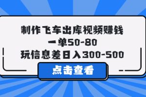 制作飞车出库视频赚钱，一单50-80，玩信息差日入300-500