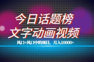 最新今日话题+文字动画视频风口项目教程，单条作品百万流量，月入10000+