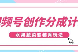 视频号创作分成计划，水果蔬菜变装秀玩法，单日稳定300+
