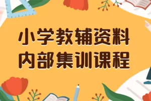 小学教辅资料，内部集训保姆级教程。私域一单收益29-129（教程+资料）