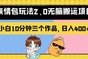 表情包玩法2.0无脑搬运项目，小白10分钟三个作品，日入400+！