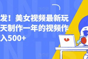 全网首发！美女视频最新玩法，一天制作一年的视频作品，日入500+