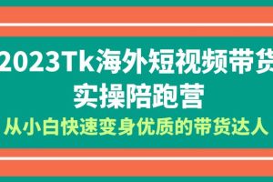 2023-Tk海外短视频带货-实操陪跑营，从小白快速变身优质的带货达人！