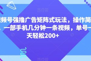 视频号强撸广告矩阵式玩法，操作简单，一部手机几分钟一条视频，单号一天轻松200+
