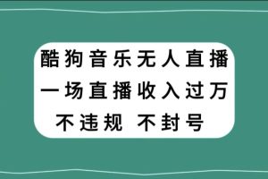 酷狗音乐无人直播，一场直播收入过万，可批量做