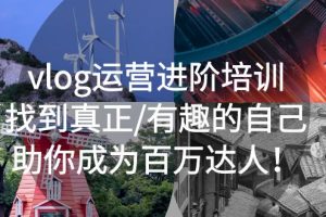 vlog运营进阶培训：找到真正/有趣的自己，助你成为百万达人！