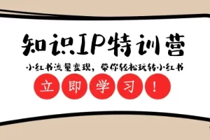 知识IP特训营 ：小红书-流量变现，带你轻松玩转小红书（23节视频课）