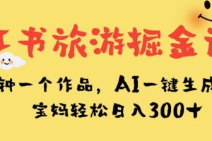 小红书旅游掘金计划，三分钟一个作品，AI一键生成文案，宝妈轻松日入300+